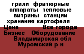 грили, фритюрные аппараты, тепловые витрины, станции хранения картофеля › Цена ­ 3 500 - Все города Бизнес » Оборудование   . Владимирская обл.,Муромский р-н